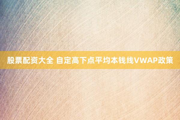 股票配资大全 自定高下点平均本钱线VWAP政策