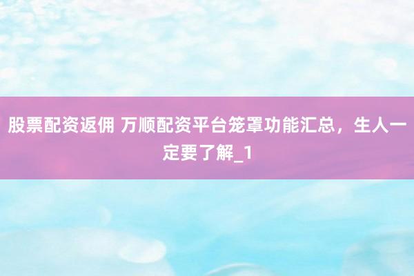 股票配资返佣 万顺配资平台笼罩功能汇总，生人一定要了解_1