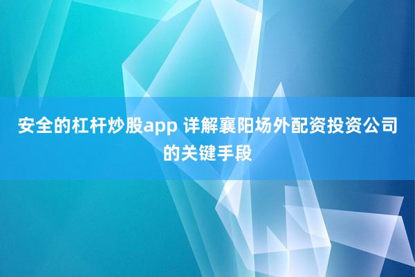 安全的杠杆炒股app 详解襄阳场外配资投资公司的关键手段