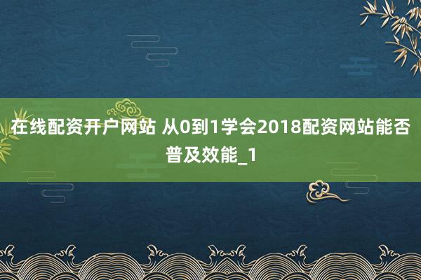 在线配资开户网站 从0到1学会2018配资网站能否普及效能_1